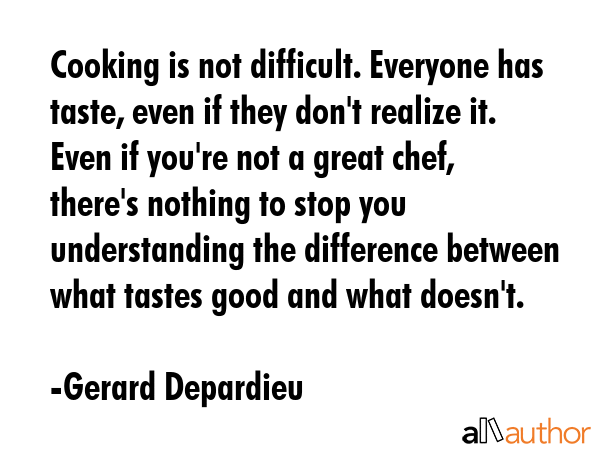 Cooking is not difficult. Everyone has taste, even if they don\