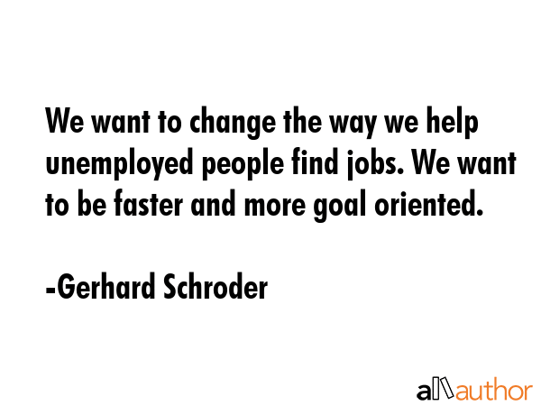 We want to change the way we help unemployed people find jobs. We want to be faster and more goal... - Gerhard Schroder Quote GIF