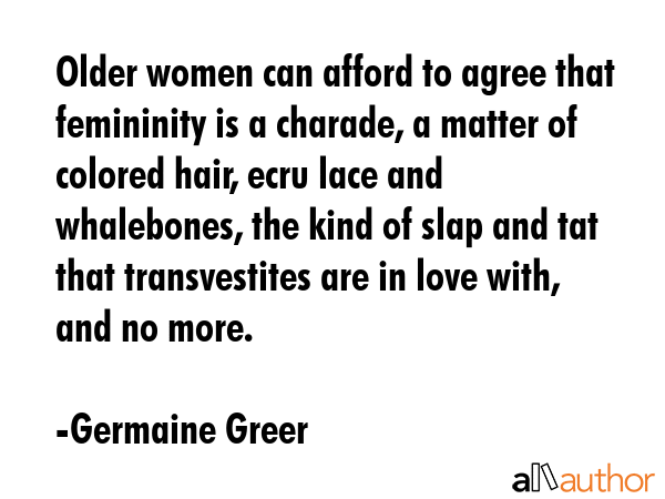 Older women can afford to agree that femininity is a charade, a matter of colored hair, ecru lace... - Germaine Greer Quote GIF