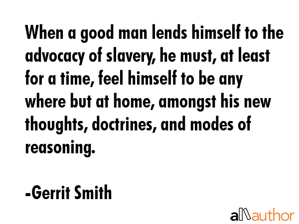 When a good man lends himself to the advocacy of slavery, he must, at least for a time, feel... - Gerrit Smith Quote GIF