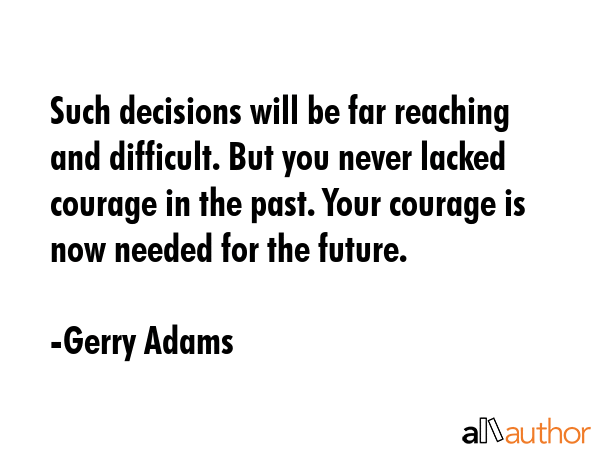 Such decisions will be far reaching and difficult. But you never lacked courage in the past. Your... - Gerry Adams Quote GIF