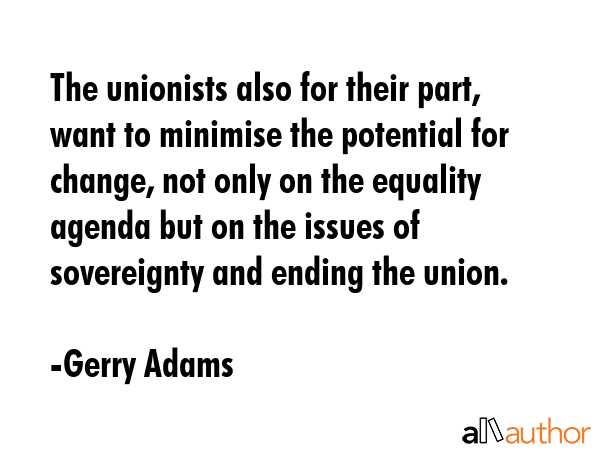 The unionists also for their part, want to minimise the potential for change, not only on the... - Gerry Adams Quote GIF