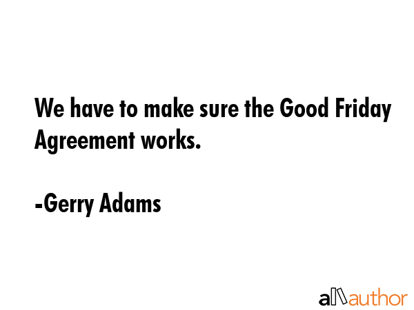 We have to make sure the Good Friday Agreement works. - Gerry Adams Quote GIF