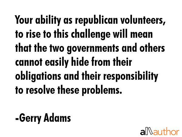 Your ability as republican volunteers, to rise to this challenge will mean that the two governments... - Gerry Adams Quote GIF