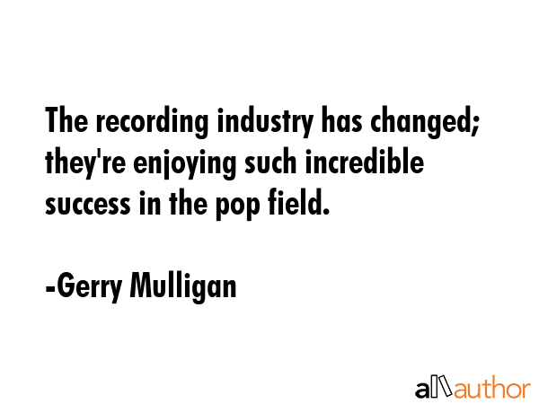 The recording industry has changed; they\