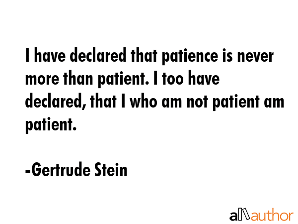 I have declared that patience is never more than patient. I too have declared, that I who am not... - Gertrude Stein Quote GIF