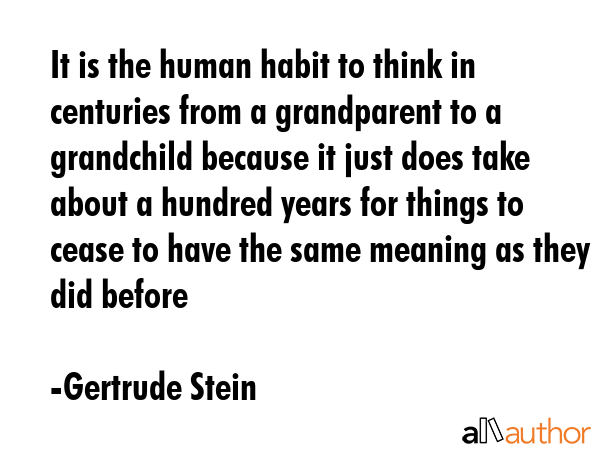 It is the human habit to think in centuries from a grandparent to a grandchild because it just does... - Gertrude Stein Quote GIF