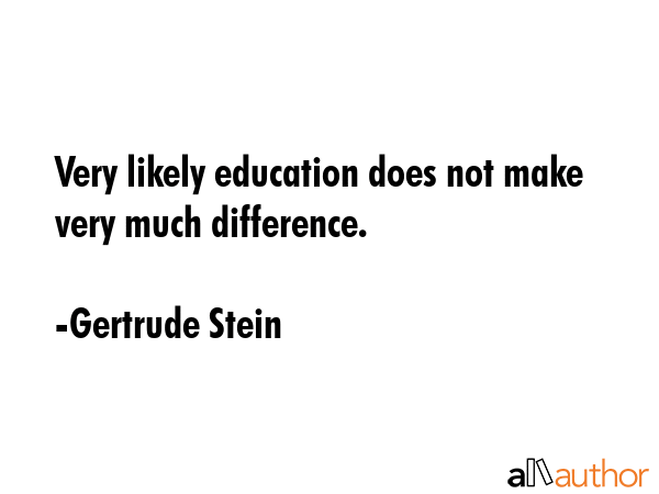 Very likely education does not make very much difference. - Gertrude Stein Quote GIF