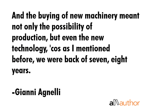 And the buying of new machinery meant not only the possibility of production, but even the new... - Gianni Agnelli Quote GIF