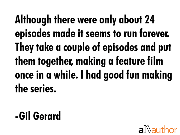 Although there were only about 24 episodes made it seems to run forever. They take a couple of... - Gil Gerard Quote GIF