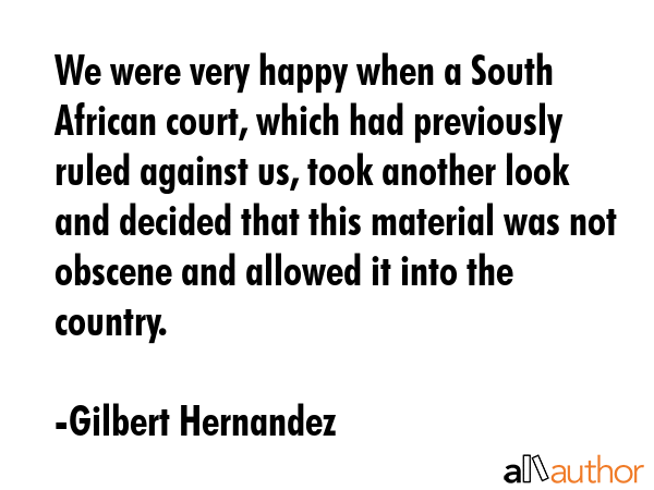 We were very happy when a South African court, which had previously ruled against us, took another... - Gilbert Hernandez Quote GIF