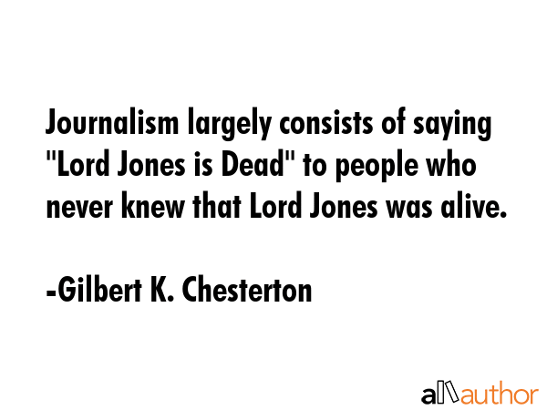 Journalism largely consists of saying \"Lord Jones is Dead\" to people who never knew that Lord... - Gilbert K. Chesterton Quote GIF