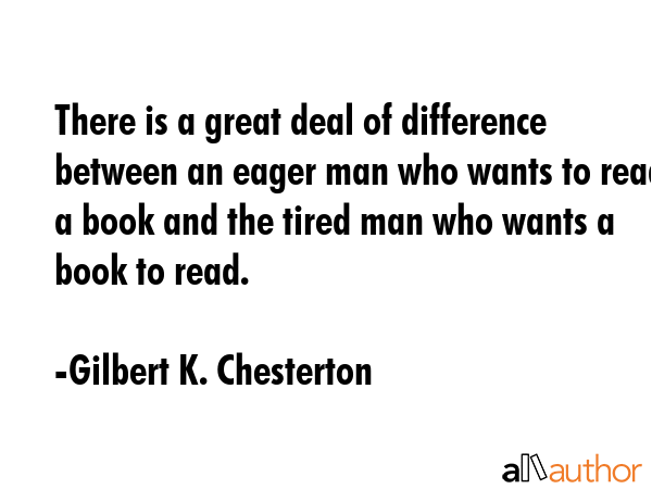 There is a great deal of difference between an eager man who wants to read a book and the tired man... - Gilbert K. Chesterton Quote GIF