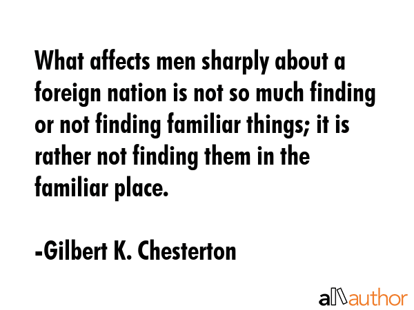 What affects men sharply about a foreign nation is not so much finding or not finding familiar... - Gilbert K. Chesterton Quote GIF