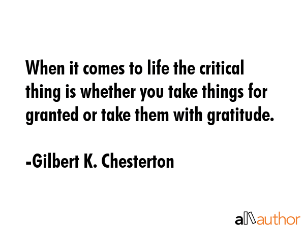 When it comes to life the critical thing is whether you take things for granted or take them with... - Gilbert K. Chesterton Quote GIF