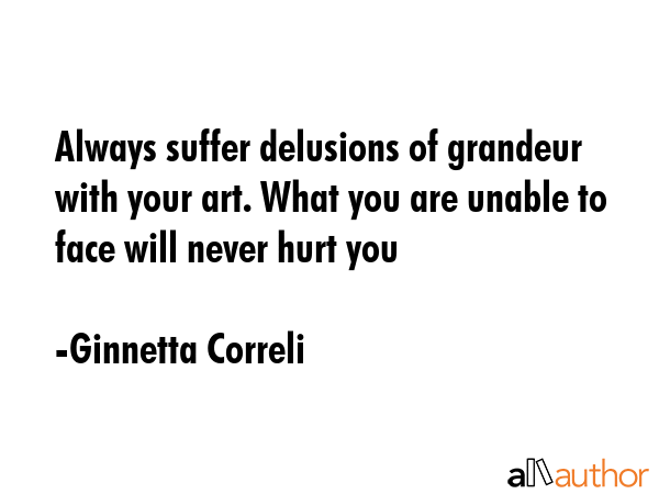 Always suffer delusions of grandeur with your art. What you are unable to face will never hurt you - Ginnetta Correli Quote GIF