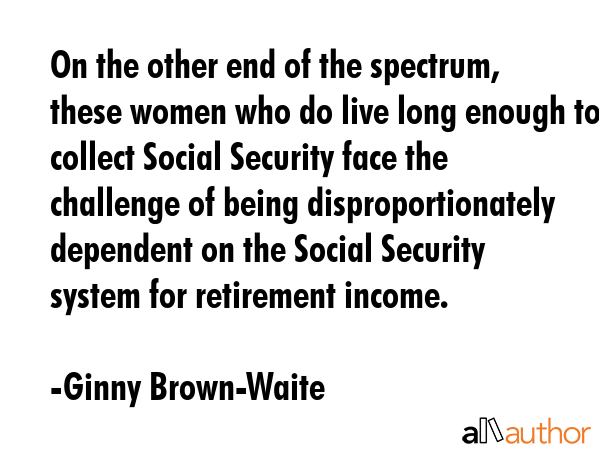 On the other end of the spectrum, these women who do live long enough to collect Social Security... - Ginny Brown-Waite Quote GIF