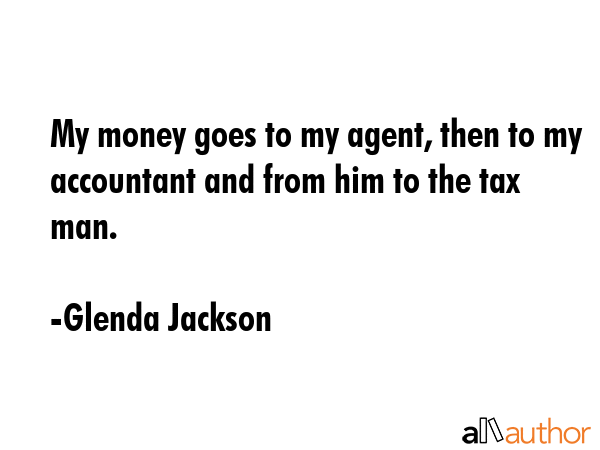 My money goes to my agent, then to my accountant and from him to the tax man. - Glenda Jackson Quote GIF