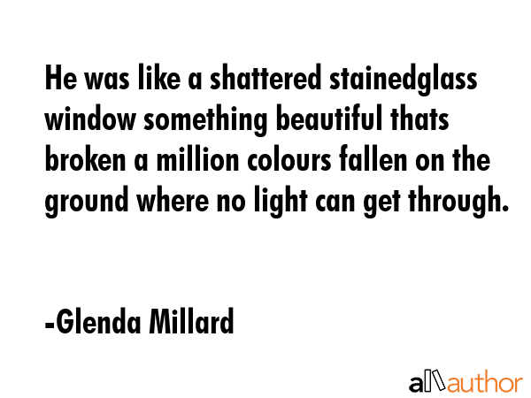 He was like a shattered stainedglass window something beautiful thats broken a million colours... - Glenda Millard Quote GIF