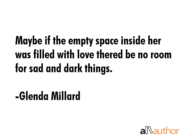 Maybe if the empty space inside her was filled with love thered be no room for sad and dark things. - Glenda Millard Quote GIF