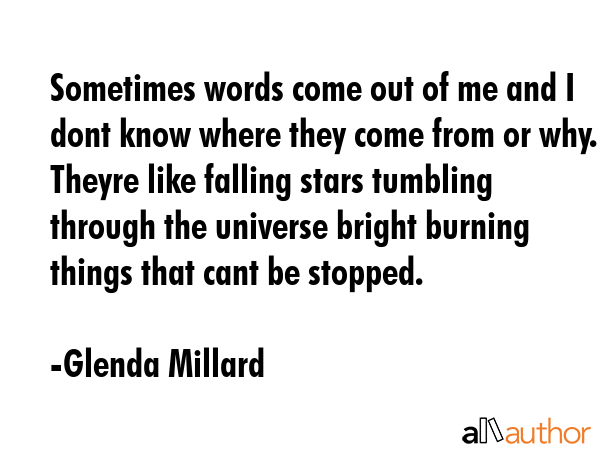 Sometimes words come out of me and I dont know where they come from or why. Theyre like falling... - Glenda Millard Quote GIF