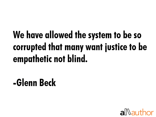 We have allowed the system to be so corrupted that many want justice to be empathetic not blind. - Glenn Beck Quote