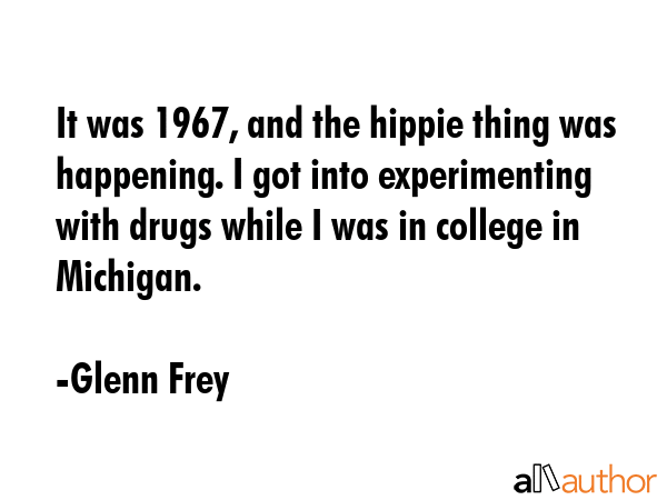 It was 1967, and the hippie thing was happening. I got into experimenting with drugs while I was in... - Glenn Frey Quote GIF