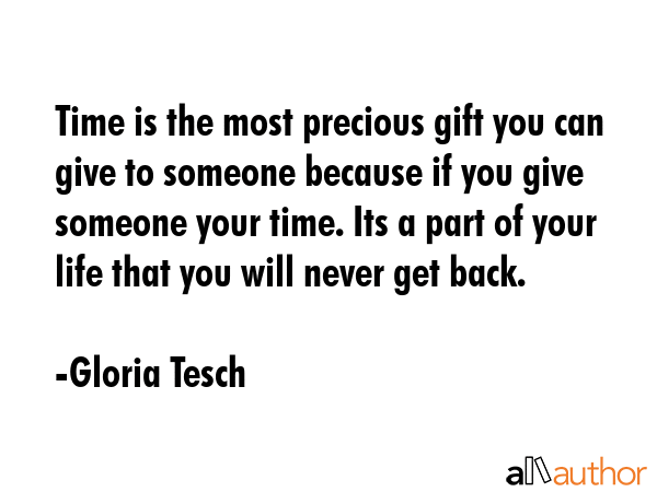 Time is the most precious gift you can give to someone because if you give someone your time. Its a... - Gloria Tesch Quote GIF