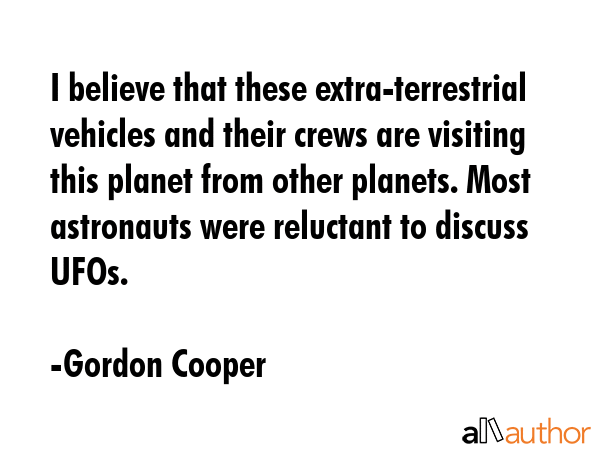 I believe that these extra-terrestrial vehicles and their crews are visiting this planet from other... - Gordon Cooper Quote GIF