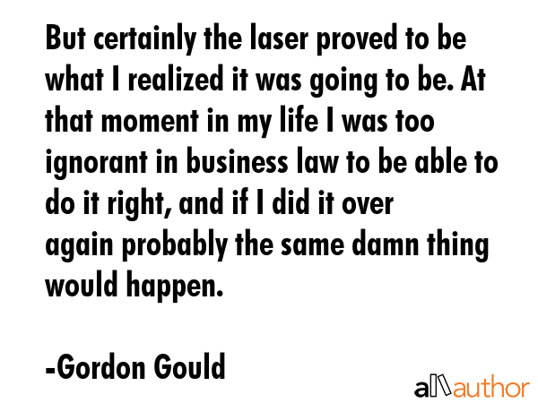 But certainly the laser proved to be what I realized it was going to be. At that moment in my life... - Gordon Gould Quote GIF