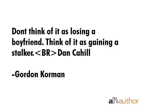 Dont think of it as losing a boyfriend. Think of it as gaining a stalker.Dan Cahill - Gordon Korman Quote GIF