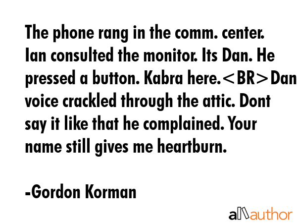 The phone rang in the comm. center. Ian consulted the monitor. Its Dan. He pressed a button. Kabra... - Gordon Korman Quote GIF