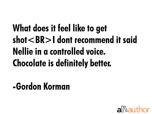 What does it feel like to get shotI dont recommend it said Nellie in a controlled voice. Chocolate... - Gordon Korman Quote GIF