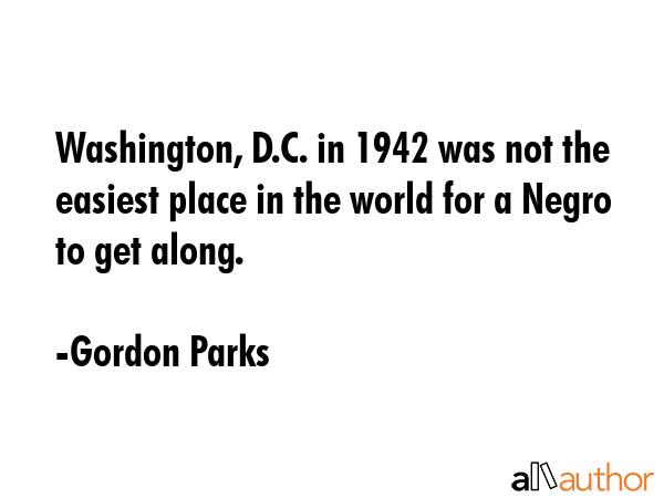 Washington, D.C. in 1942 was not the easiest place in the world for a Negro to get along. - Gordon Parks Quote GIF