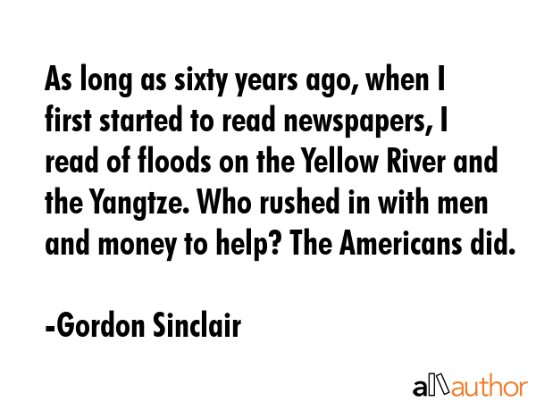 As long as sixty years ago, when I first started to read newspapers, I read of floods on the Yellow... - Gordon Sinclair Quote GIF