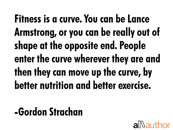 Fitness is a curve. You can be Lance Armstrong, or you can be really out of shape at the opposite... - Gordon Strachan Quote GIF