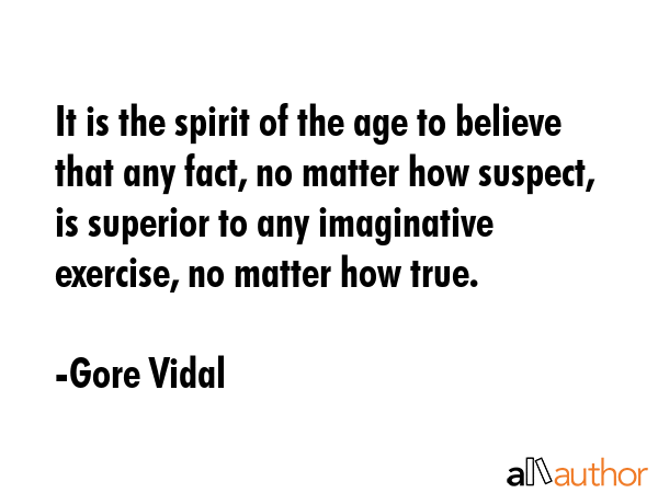 It is the spirit of the age to believe that any fact, no matter how suspect, is superior to any... - Gore Vidal Quote GIF