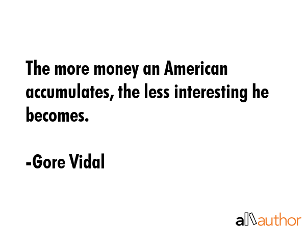 The more money an American accumulates, the less interesting he becomes. - Gore Vidal Quote GIF