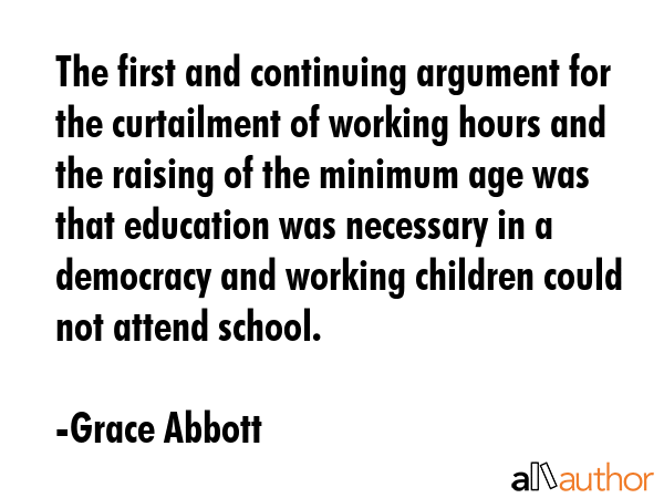 The first and continuing argument for the curtailment of working hours and the raising of the... - Grace Abbott Quote GIF