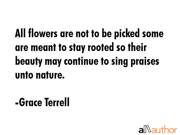 All flowers are not to be picked some are meant to stay rooted so their beauty may continue to sing... - Grace Terrell Quote GIF