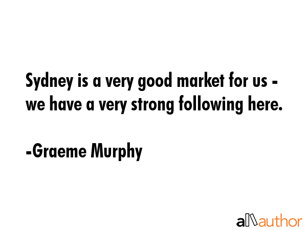 Sydney is a very good market for us - we have a very strong following here. - Graeme Murphy Quote GIF