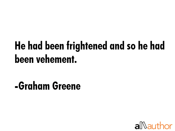 He had been frightened and so he had been vehement. - Graham Greene Quote GIF