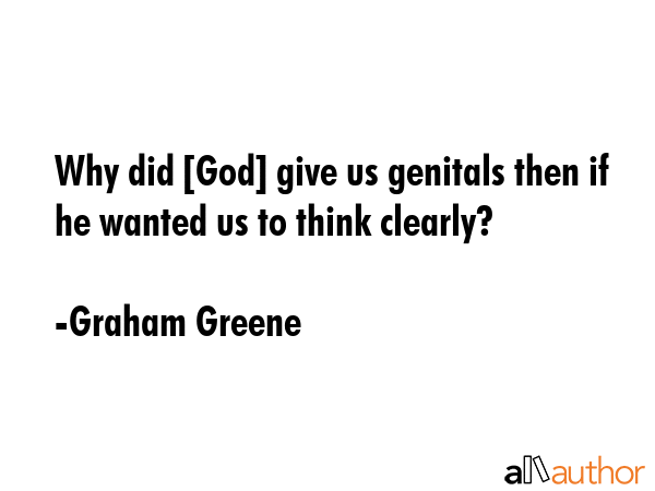 Why did [God] give us genitals then if he wanted us to think clearly? - Graham Greene Quote