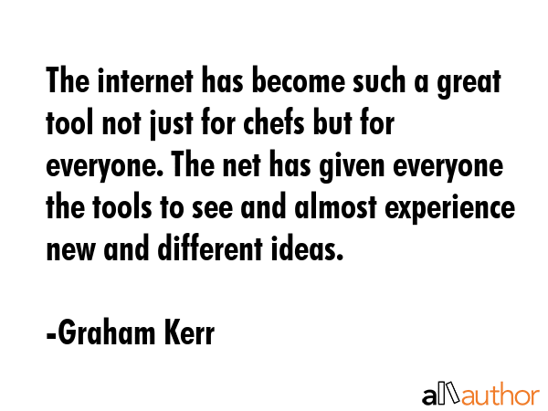 The internet has become such a great tool not just for chefs but for everyone. The net has given... - Graham Kerr Quote GIF