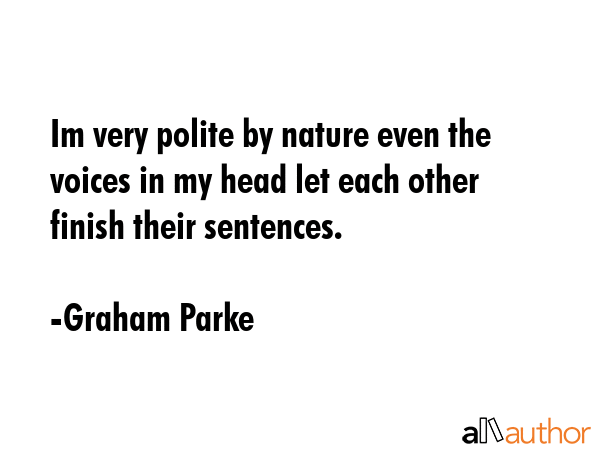 Im very polite by nature even the voices in my head let each other finish their sentences. - Graham Parke Quote GIF