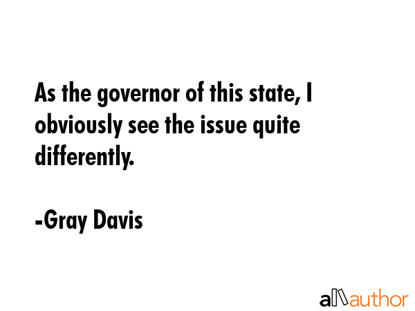 As the governor of this state, I obviously see the issue quite differently. - Gray Davis Quote GIF