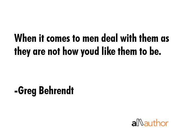 When it comes to men deal with them as they are not how youd like them to be. - Greg Behrendt Quote GIF