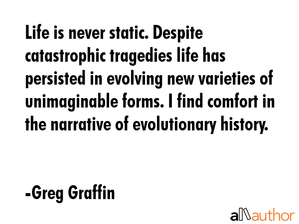 Life is never static. Despite catastrophic tragedies life has persisted in evolving new varieties... - Greg Graffin Quote GIF