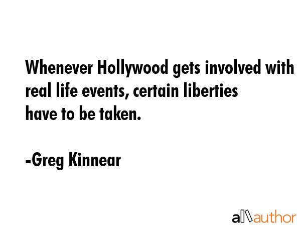 Whenever Hollywood gets involved with real life events, certain liberties have to be taken. - Greg Kinnear Quote GIF
