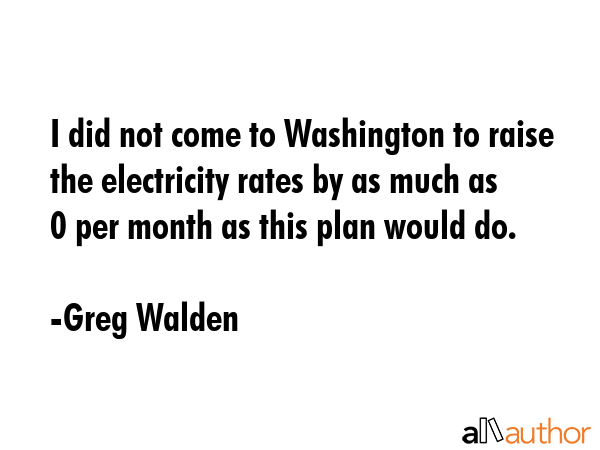 I did not come to Washington to raise the electricity rates by as much as $40 per month as this... - Greg Walden Quote GIF